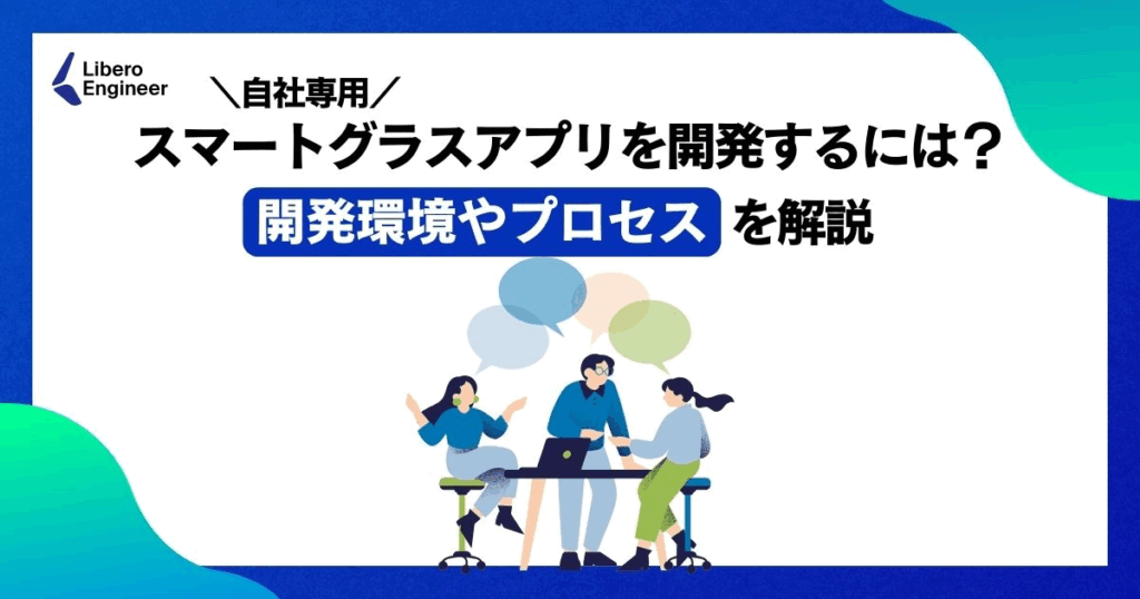 自社専用のスマートグラスアプリを開発するには？開発環境やプロセスを解説