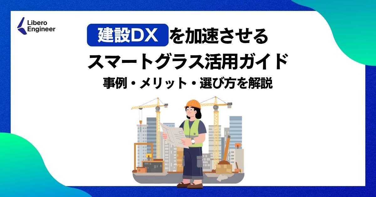 建設DXを加速させるスマートグラス活用ガイド｜事例・メリット・選び方を解説